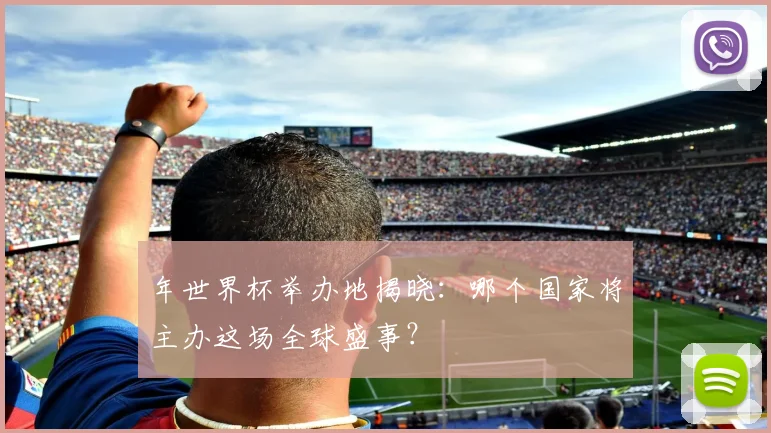 年世界杯举办地揭晓:哪个国家将主办这场全球盛事?