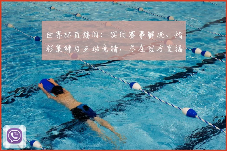 世界杯直播间:实时赛事解说、精彩集锦与互动竞猜,尽在官方直播平台
