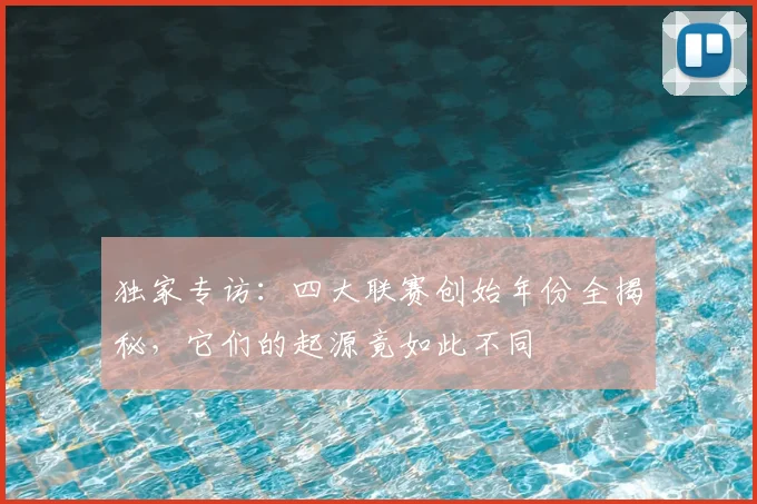 独家专访:四大联赛创始年份全揭秘,它们的起源竟如此不同
