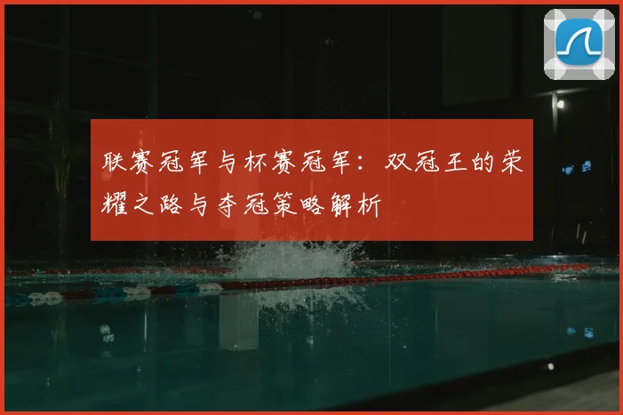 联赛冠军与杯赛冠军:双冠王的荣耀之路与夺冠策略解析
