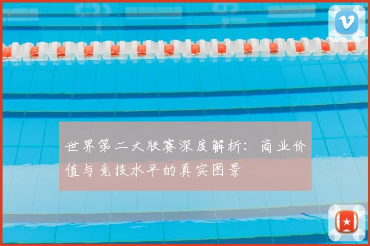 世界第二大联赛深度解析：商业价值与竞技水平的真实图景