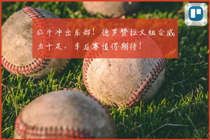 公牛冲出东部!德罗赞拉文组合威力十足,季后赛值得期待!