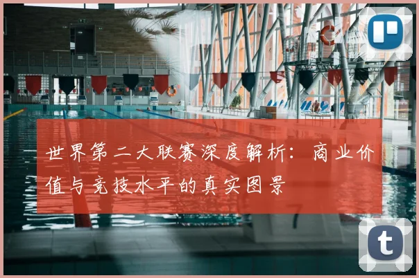 世界第二大联赛深度解析:商业价值与竞技水平的真实图景
