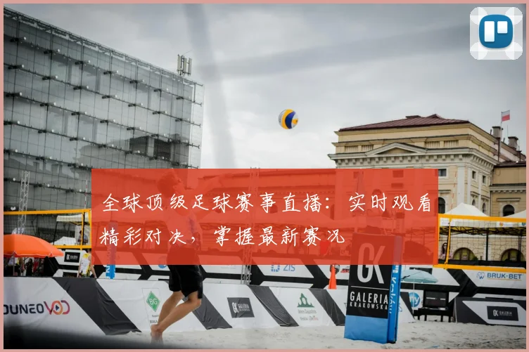 全球顶级足球赛事直播:实时观看精彩对决,掌握最新赛况