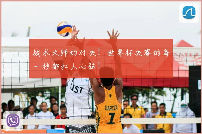 战术大师的对决！世界杯决赛的每一秒都扣人心弦！
