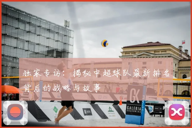 独家专访:揭秘中超球队最新排名背后的战略与故事