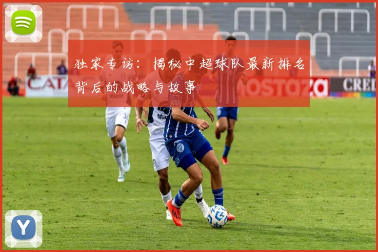 独家专访：揭秘中超球队最新排名背后的战略与故事
